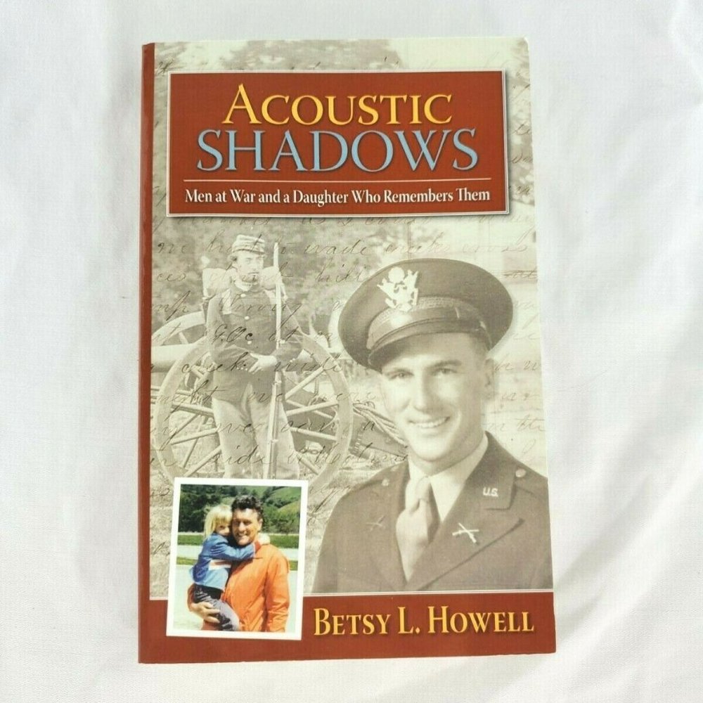 Acoustic Shadows Men at War and the Daughter Who Remember by Betsy L. Howell NEW
